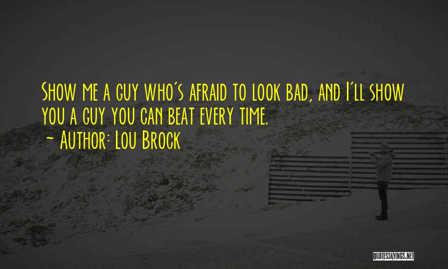 Lou Brock Quotes: Show Me A Guy Who's Afraid To Look Bad, And I'll Show You A Guy You Can Beat Every Time.