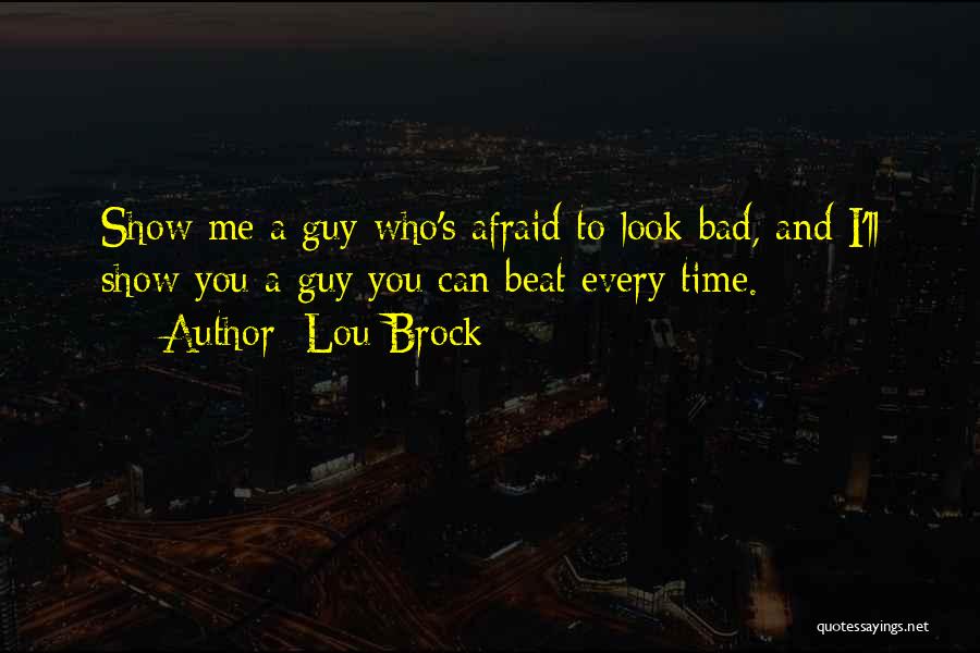 Lou Brock Quotes: Show Me A Guy Who's Afraid To Look Bad, And I'll Show You A Guy You Can Beat Every Time.