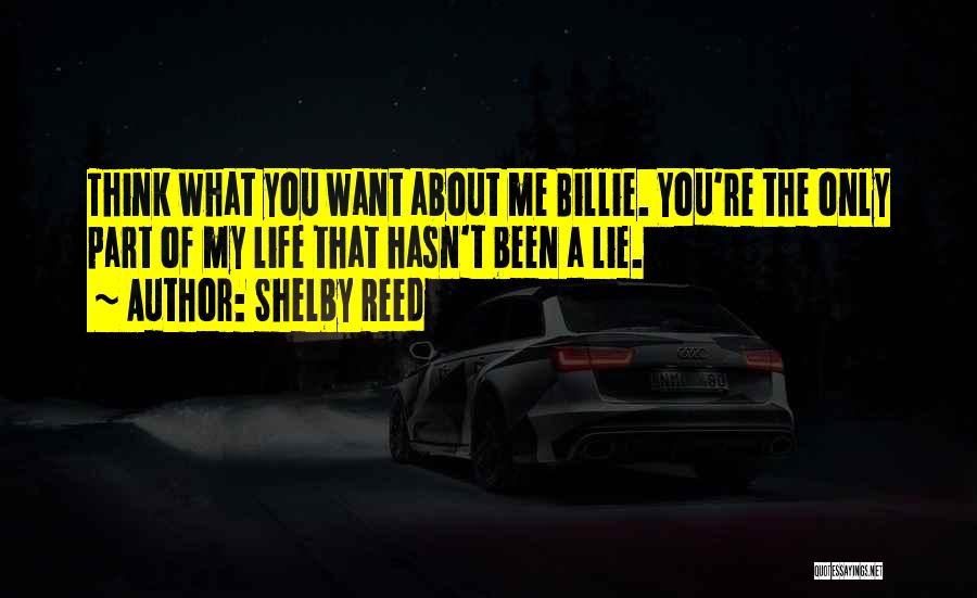 Shelby Reed Quotes: Think What You Want About Me Billie. You're The Only Part Of My Life That Hasn't Been A Lie.