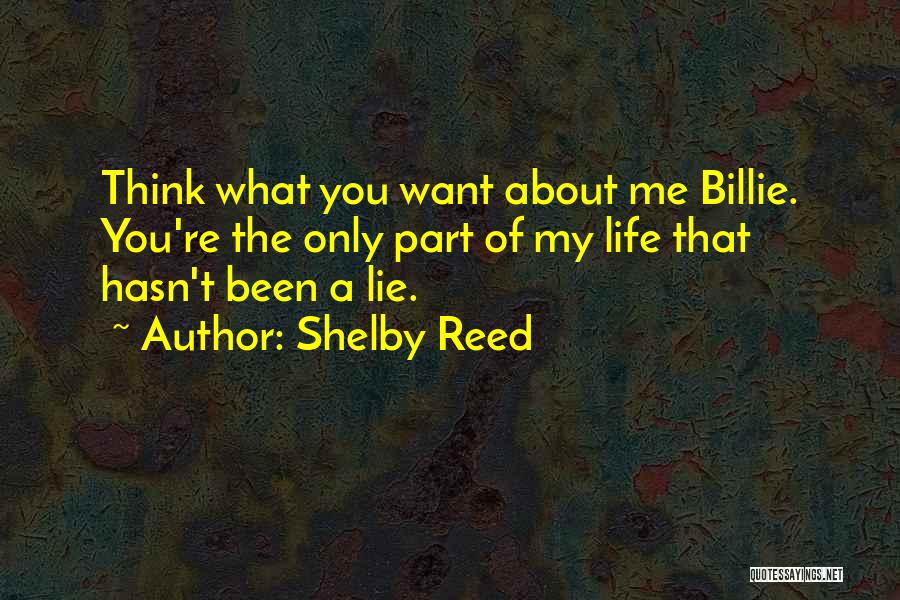 Shelby Reed Quotes: Think What You Want About Me Billie. You're The Only Part Of My Life That Hasn't Been A Lie.