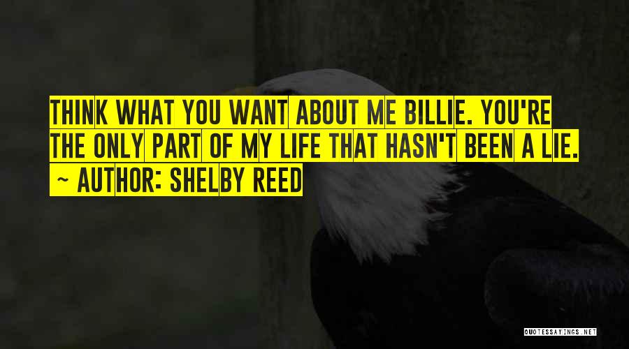 Shelby Reed Quotes: Think What You Want About Me Billie. You're The Only Part Of My Life That Hasn't Been A Lie.