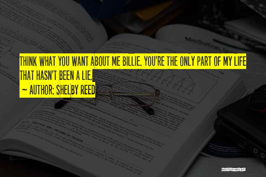 Shelby Reed Quotes: Think What You Want About Me Billie. You're The Only Part Of My Life That Hasn't Been A Lie.