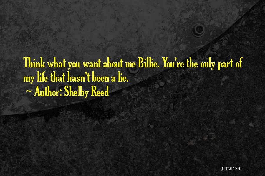 Shelby Reed Quotes: Think What You Want About Me Billie. You're The Only Part Of My Life That Hasn't Been A Lie.