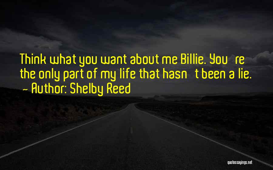 Shelby Reed Quotes: Think What You Want About Me Billie. You're The Only Part Of My Life That Hasn't Been A Lie.