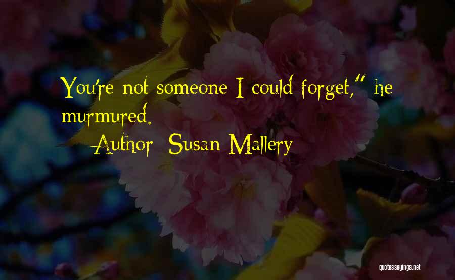 Susan Mallery Quotes: You're Not Someone I Could Forget, He Murmured.