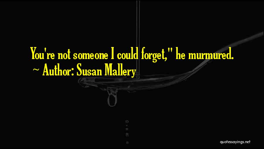 Susan Mallery Quotes: You're Not Someone I Could Forget, He Murmured.
