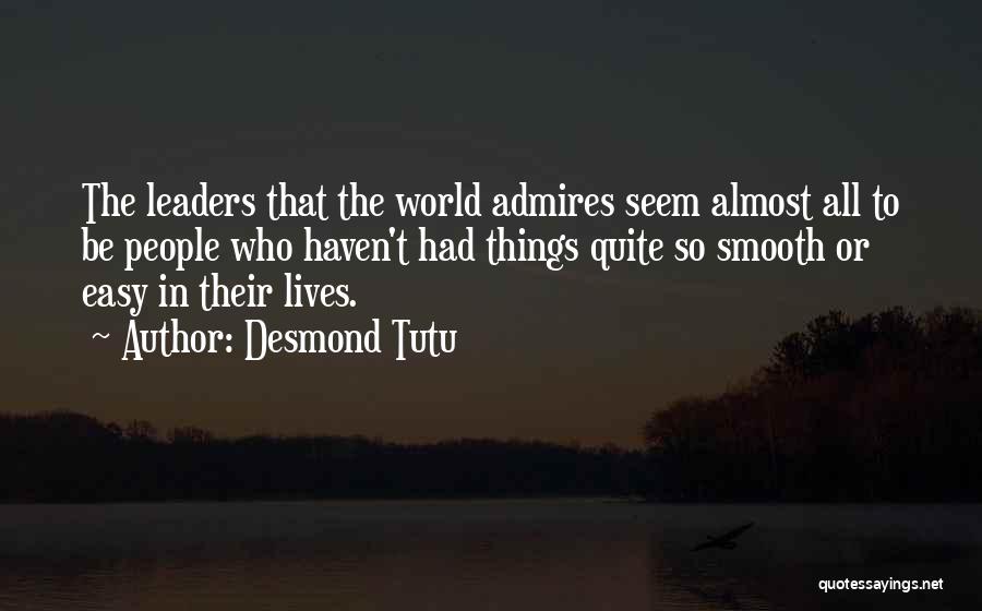 Desmond Tutu Quotes: The Leaders That The World Admires Seem Almost All To Be People Who Haven't Had Things Quite So Smooth Or