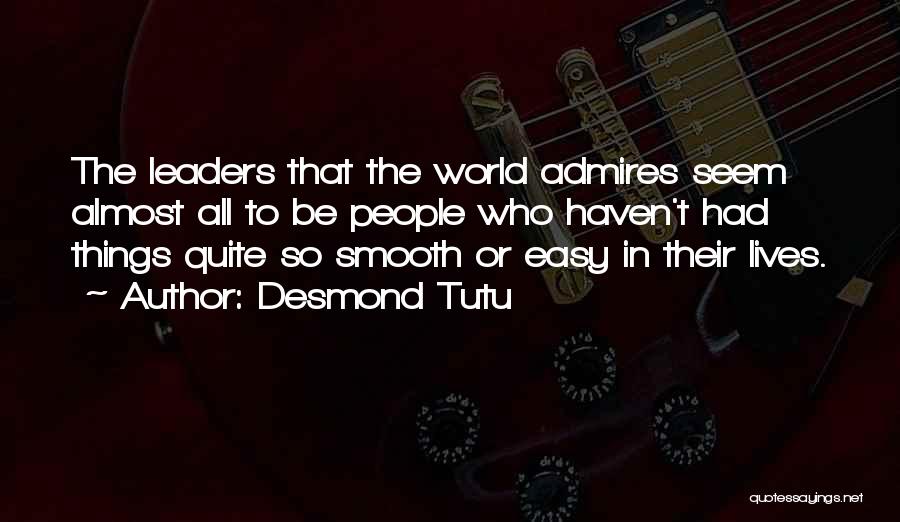 Desmond Tutu Quotes: The Leaders That The World Admires Seem Almost All To Be People Who Haven't Had Things Quite So Smooth Or