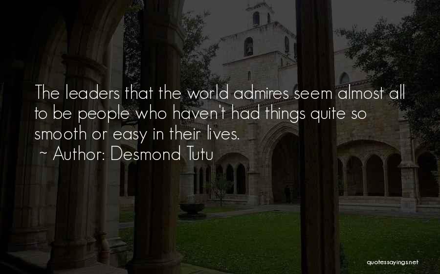 Desmond Tutu Quotes: The Leaders That The World Admires Seem Almost All To Be People Who Haven't Had Things Quite So Smooth Or