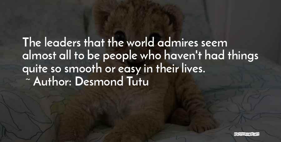 Desmond Tutu Quotes: The Leaders That The World Admires Seem Almost All To Be People Who Haven't Had Things Quite So Smooth Or