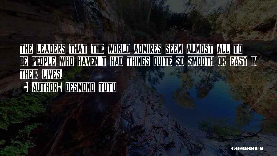 Desmond Tutu Quotes: The Leaders That The World Admires Seem Almost All To Be People Who Haven't Had Things Quite So Smooth Or