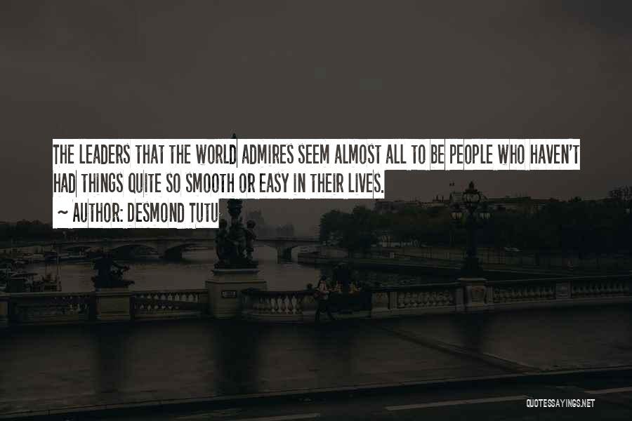 Desmond Tutu Quotes: The Leaders That The World Admires Seem Almost All To Be People Who Haven't Had Things Quite So Smooth Or