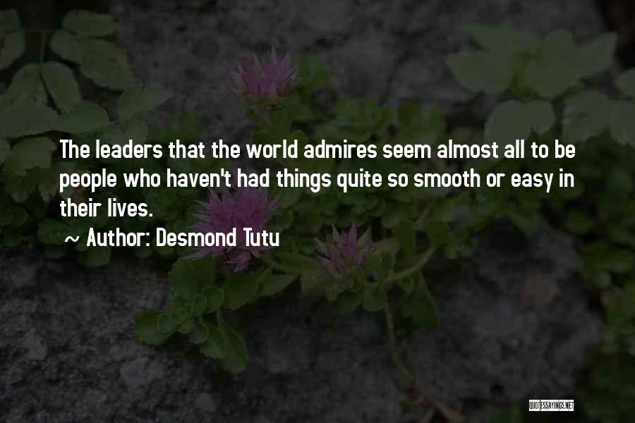 Desmond Tutu Quotes: The Leaders That The World Admires Seem Almost All To Be People Who Haven't Had Things Quite So Smooth Or