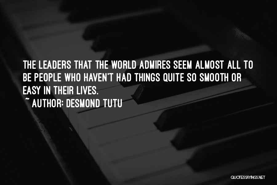 Desmond Tutu Quotes: The Leaders That The World Admires Seem Almost All To Be People Who Haven't Had Things Quite So Smooth Or