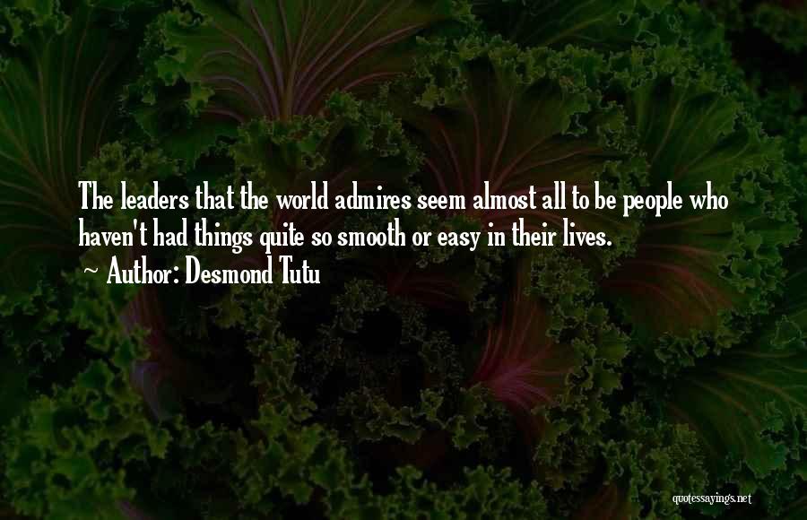 Desmond Tutu Quotes: The Leaders That The World Admires Seem Almost All To Be People Who Haven't Had Things Quite So Smooth Or