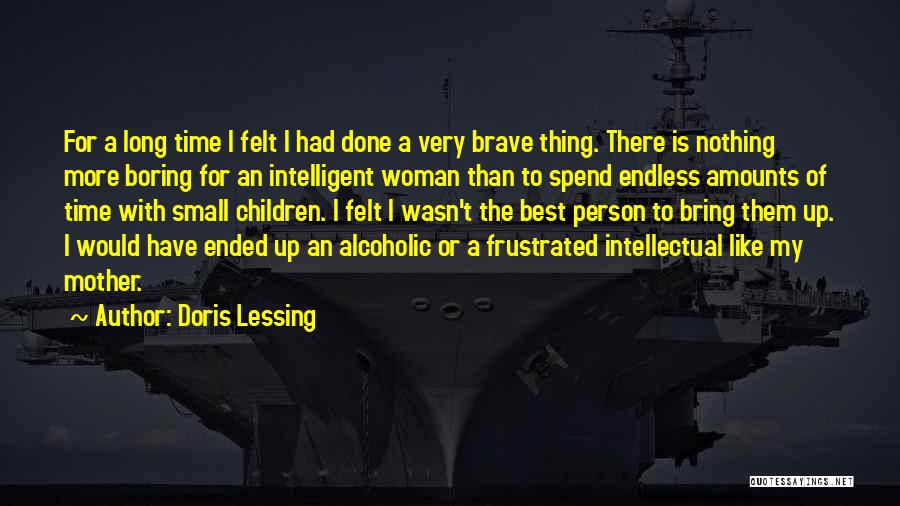 Doris Lessing Quotes: For A Long Time I Felt I Had Done A Very Brave Thing. There Is Nothing More Boring For An