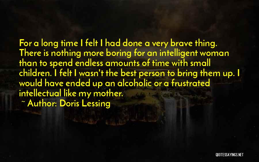 Doris Lessing Quotes: For A Long Time I Felt I Had Done A Very Brave Thing. There Is Nothing More Boring For An