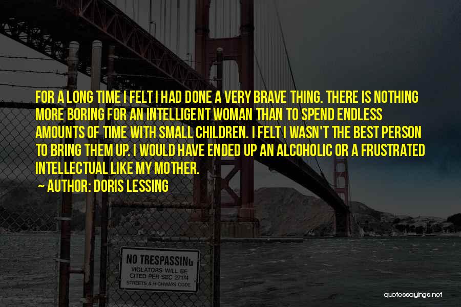 Doris Lessing Quotes: For A Long Time I Felt I Had Done A Very Brave Thing. There Is Nothing More Boring For An