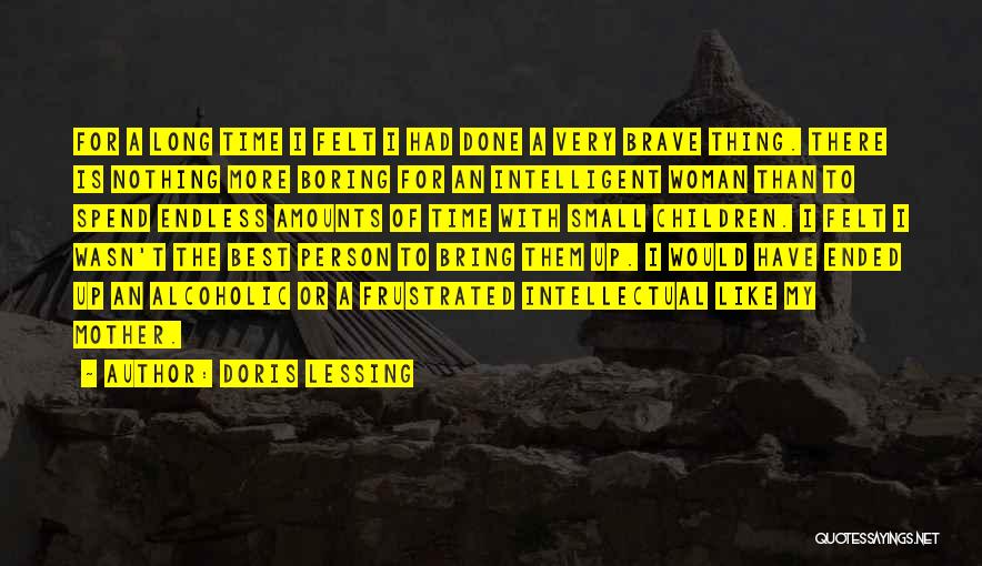 Doris Lessing Quotes: For A Long Time I Felt I Had Done A Very Brave Thing. There Is Nothing More Boring For An