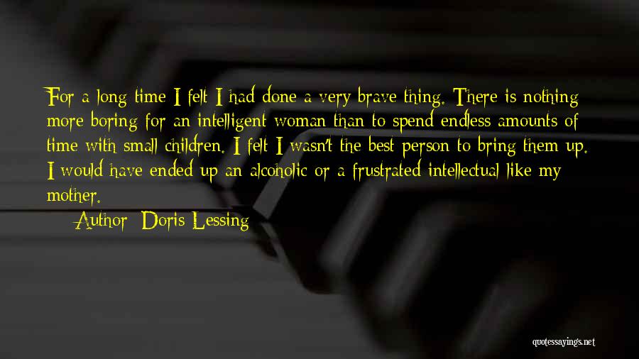 Doris Lessing Quotes: For A Long Time I Felt I Had Done A Very Brave Thing. There Is Nothing More Boring For An