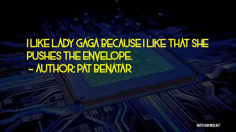 Pat Benatar Quotes: I Like Lady Gaga Because I Like That She Pushes The Envelope.