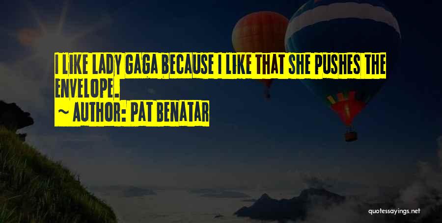 Pat Benatar Quotes: I Like Lady Gaga Because I Like That She Pushes The Envelope.