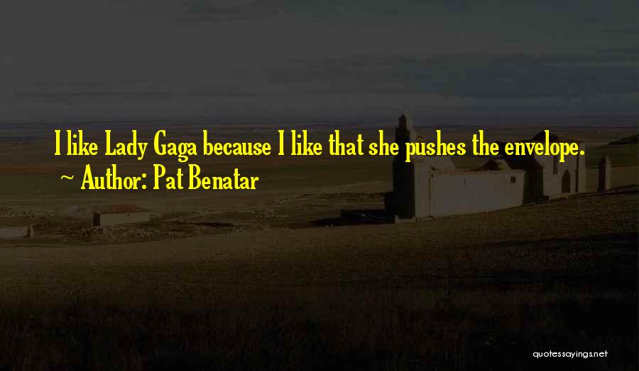 Pat Benatar Quotes: I Like Lady Gaga Because I Like That She Pushes The Envelope.