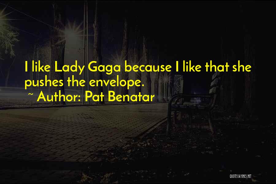 Pat Benatar Quotes: I Like Lady Gaga Because I Like That She Pushes The Envelope.