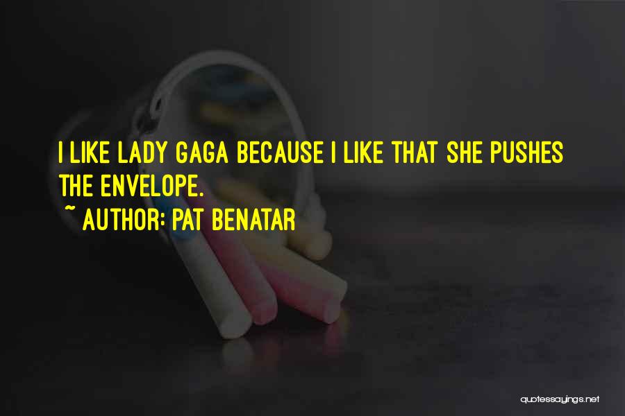 Pat Benatar Quotes: I Like Lady Gaga Because I Like That She Pushes The Envelope.