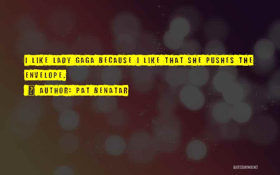 Pat Benatar Quotes: I Like Lady Gaga Because I Like That She Pushes The Envelope.