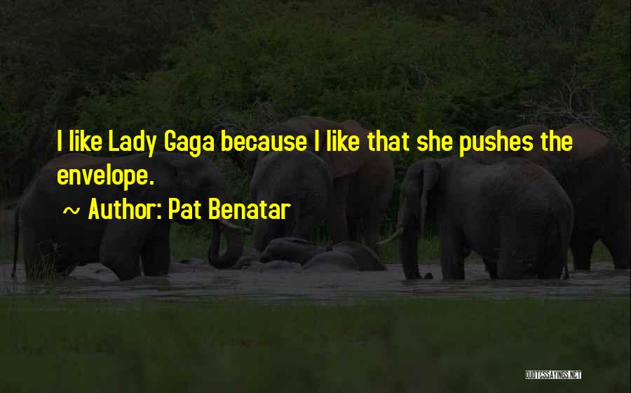 Pat Benatar Quotes: I Like Lady Gaga Because I Like That She Pushes The Envelope.
