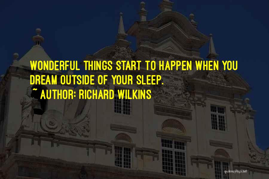 Richard Wilkins Quotes: Wonderful Things Start To Happen When You Dream Outside Of Your Sleep.