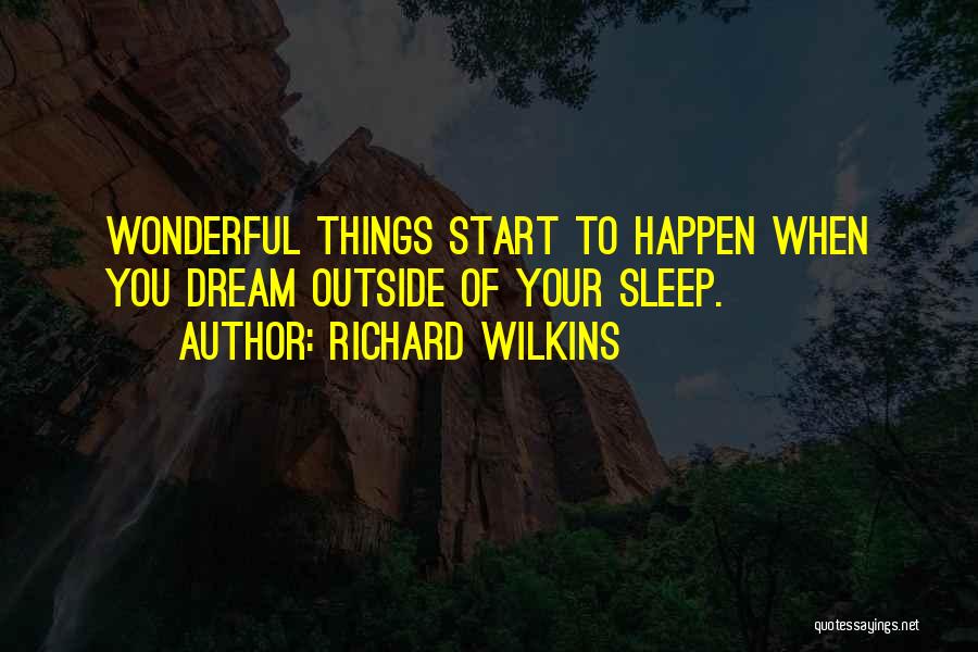 Richard Wilkins Quotes: Wonderful Things Start To Happen When You Dream Outside Of Your Sleep.