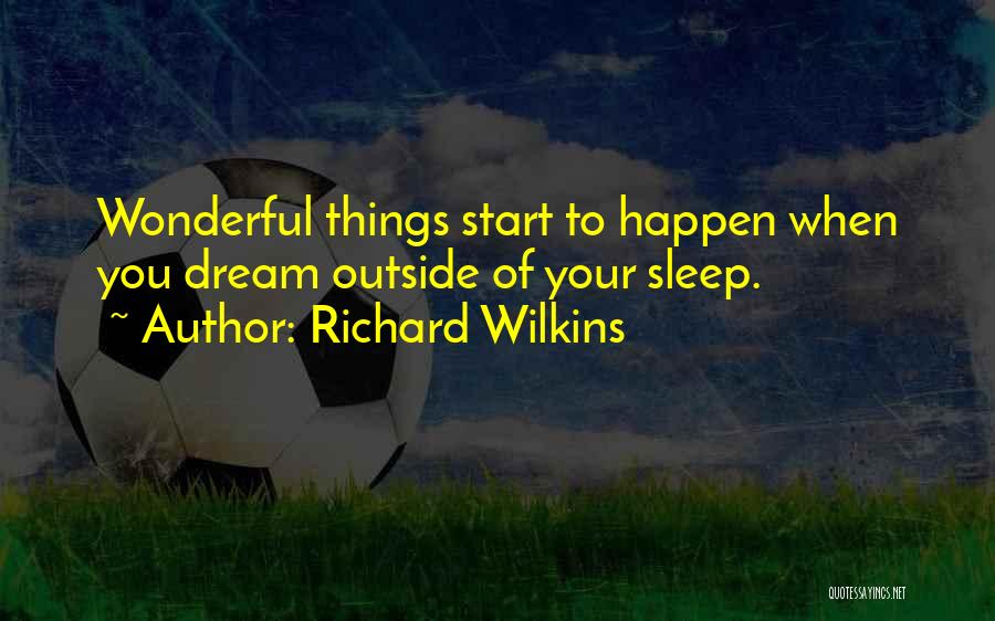 Richard Wilkins Quotes: Wonderful Things Start To Happen When You Dream Outside Of Your Sleep.