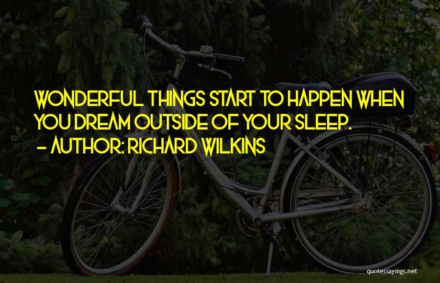 Richard Wilkins Quotes: Wonderful Things Start To Happen When You Dream Outside Of Your Sleep.