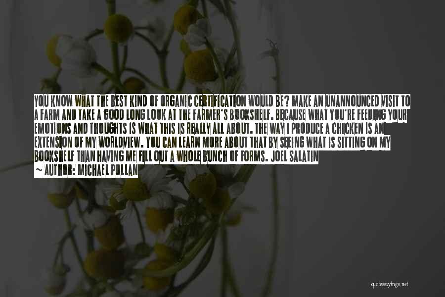 Michael Pollan Quotes: You Know What The Best Kind Of Organic Certification Would Be? Make An Unannounced Visit To A Farm And Take