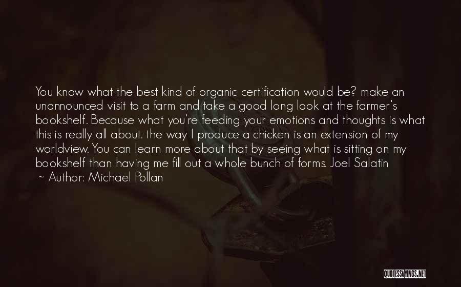 Michael Pollan Quotes: You Know What The Best Kind Of Organic Certification Would Be? Make An Unannounced Visit To A Farm And Take