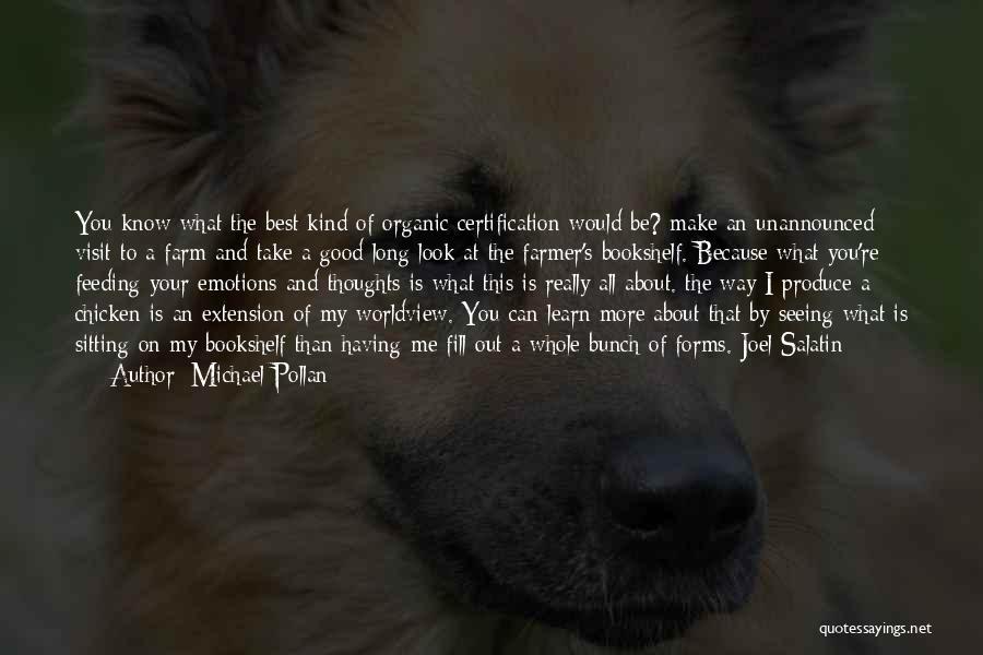 Michael Pollan Quotes: You Know What The Best Kind Of Organic Certification Would Be? Make An Unannounced Visit To A Farm And Take