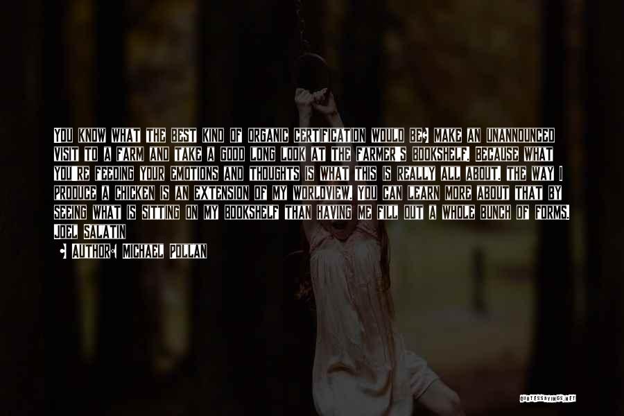 Michael Pollan Quotes: You Know What The Best Kind Of Organic Certification Would Be? Make An Unannounced Visit To A Farm And Take