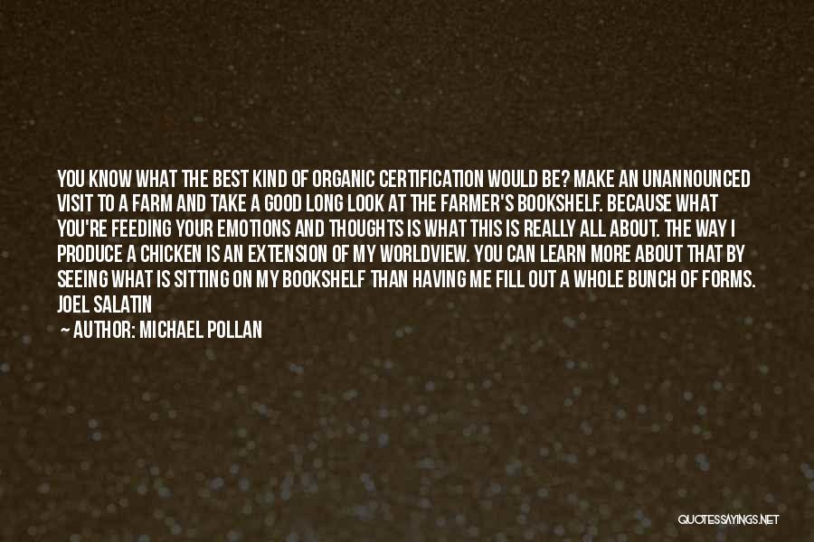 Michael Pollan Quotes: You Know What The Best Kind Of Organic Certification Would Be? Make An Unannounced Visit To A Farm And Take