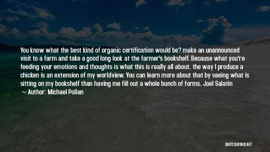 Michael Pollan Quotes: You Know What The Best Kind Of Organic Certification Would Be? Make An Unannounced Visit To A Farm And Take