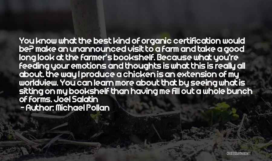 Michael Pollan Quotes: You Know What The Best Kind Of Organic Certification Would Be? Make An Unannounced Visit To A Farm And Take