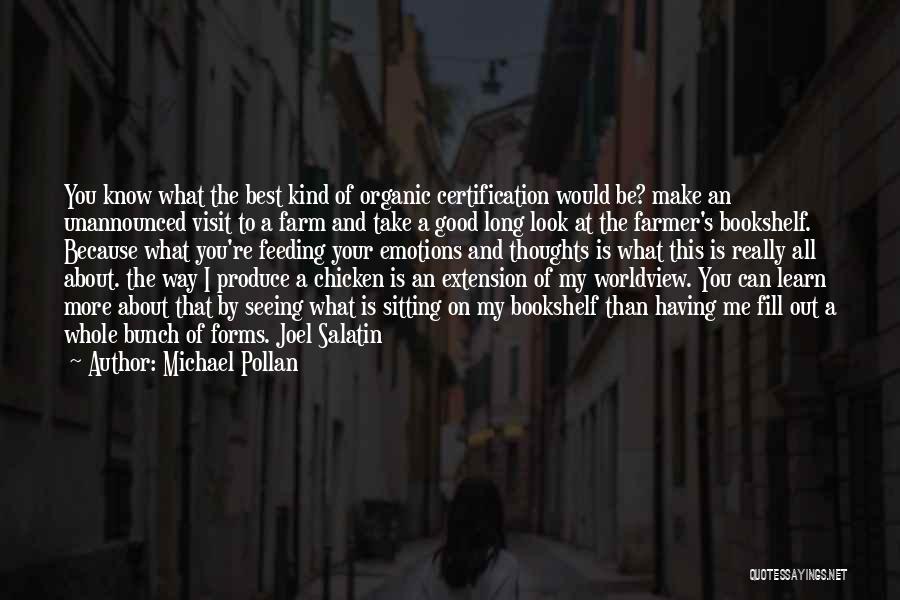 Michael Pollan Quotes: You Know What The Best Kind Of Organic Certification Would Be? Make An Unannounced Visit To A Farm And Take