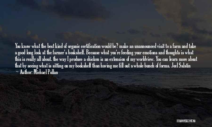 Michael Pollan Quotes: You Know What The Best Kind Of Organic Certification Would Be? Make An Unannounced Visit To A Farm And Take