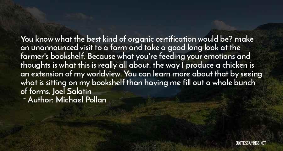 Michael Pollan Quotes: You Know What The Best Kind Of Organic Certification Would Be? Make An Unannounced Visit To A Farm And Take