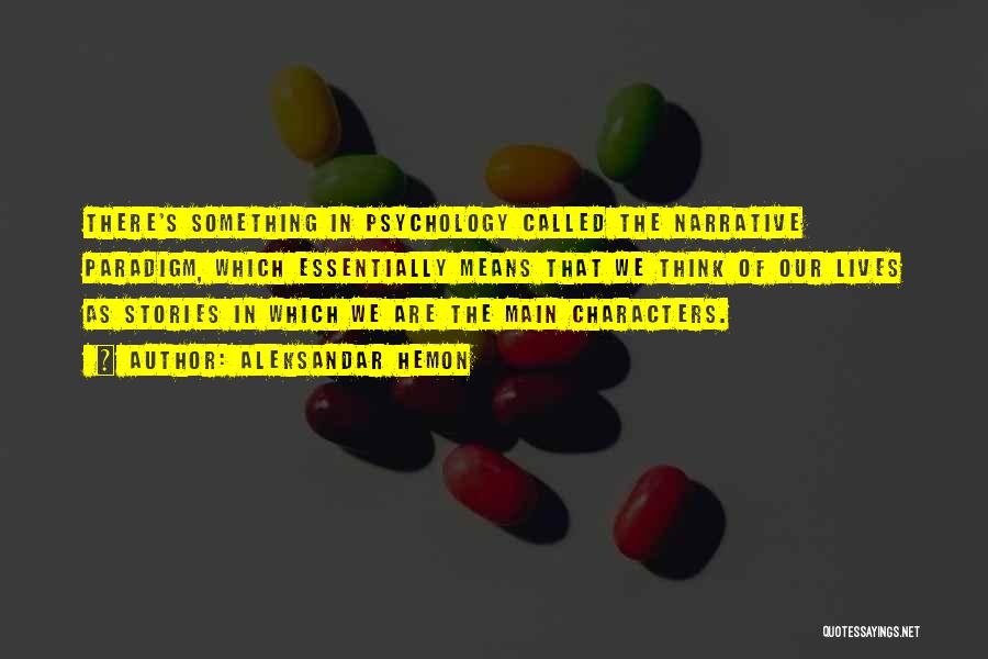 Aleksandar Hemon Quotes: There's Something In Psychology Called The Narrative Paradigm, Which Essentially Means That We Think Of Our Lives As Stories In