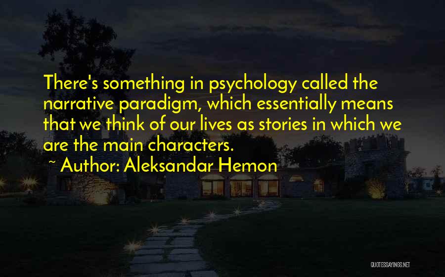 Aleksandar Hemon Quotes: There's Something In Psychology Called The Narrative Paradigm, Which Essentially Means That We Think Of Our Lives As Stories In