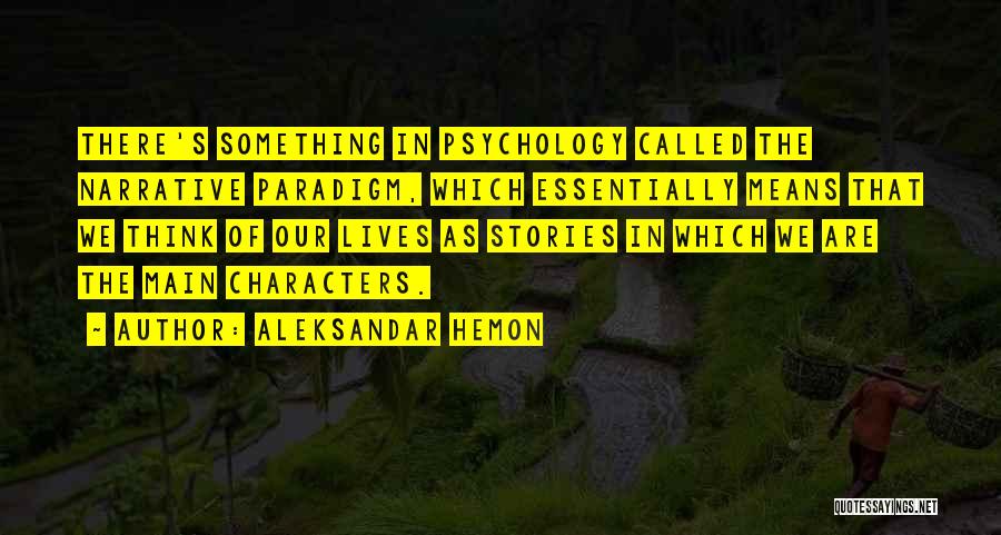 Aleksandar Hemon Quotes: There's Something In Psychology Called The Narrative Paradigm, Which Essentially Means That We Think Of Our Lives As Stories In