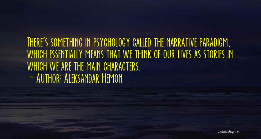 Aleksandar Hemon Quotes: There's Something In Psychology Called The Narrative Paradigm, Which Essentially Means That We Think Of Our Lives As Stories In