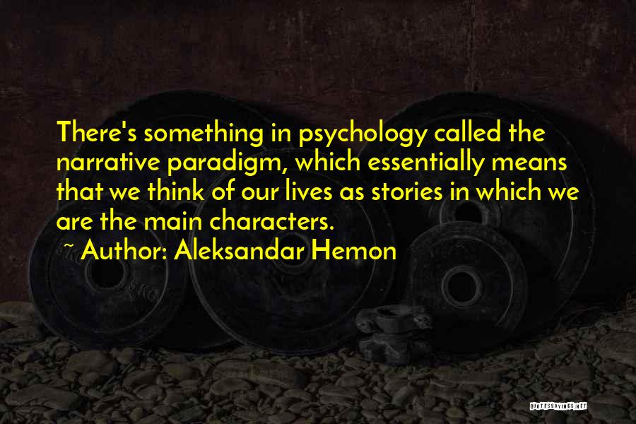 Aleksandar Hemon Quotes: There's Something In Psychology Called The Narrative Paradigm, Which Essentially Means That We Think Of Our Lives As Stories In